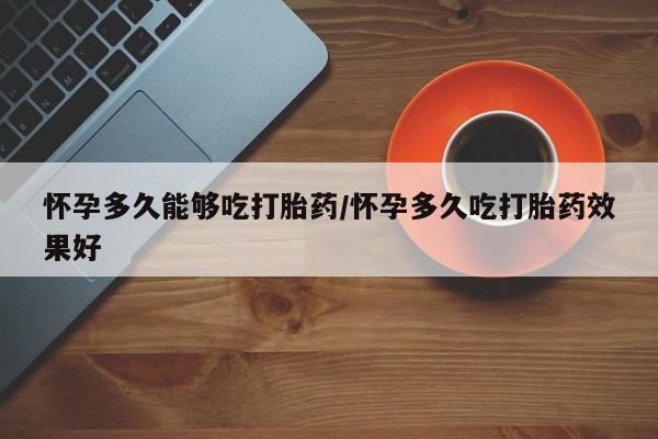 在哪里买流产药包邮怀孕多久能够吃打胎药/怀孕多久吃打胎药效果好