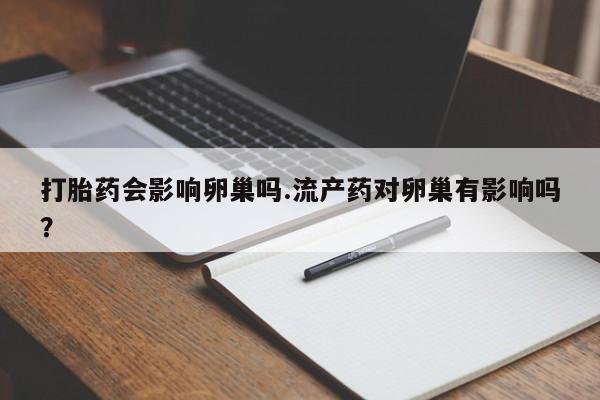在哪里买流产药包邮打胎药会影响卵巢吗.流产药对卵巢有影响吗？
