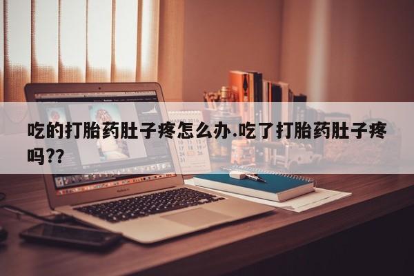 在哪里买流产药包邮吃的打胎药肚子疼怎么办.吃了打胎药肚子疼吗?？