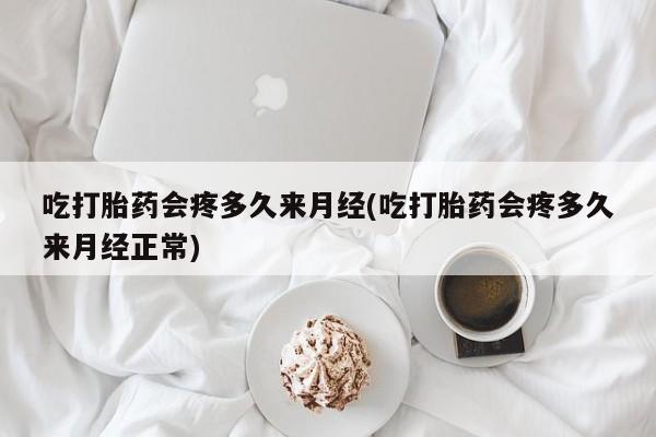 在哪里买流产药包邮吃打胎药会疼多久来月经(吃打胎药会疼多久来月经正常)