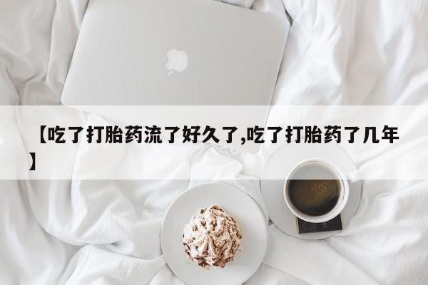 在哪里买流产药包邮【吃了打胎药流了好久了,吃了打胎药了几年】