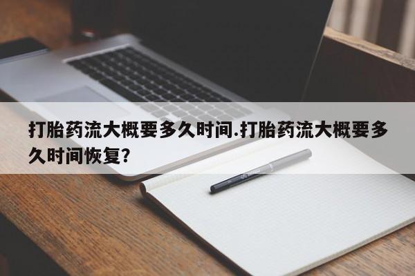 在哪里买流产药包邮打胎药流大概要多久时间.打胎药流大概要多久时间恢复？