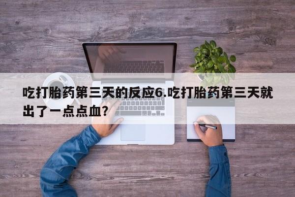 在哪里买流产药包邮吃打胎药第三天的反应6.吃打胎药第三天就出了一点点血？