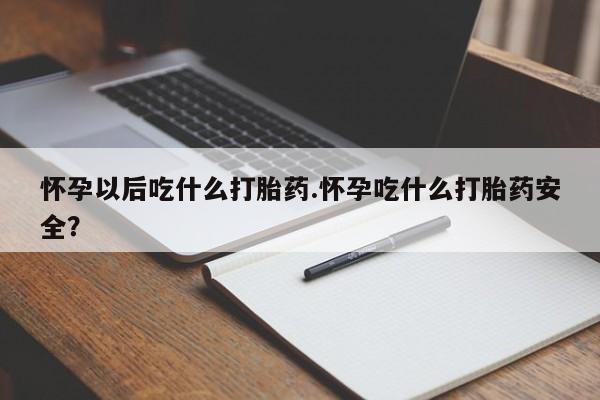 在哪里买流产药包邮怀孕以后吃什么打胎药.怀孕吃什么打胎药安全？