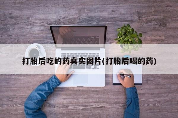 在哪里买流产药包邮打胎后吃的药真实图片(打胎后喝的药)