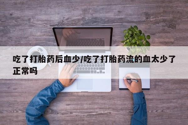 在哪里买流产药包邮吃了打胎药后血少/吃了打胎药流的血太少了正常吗