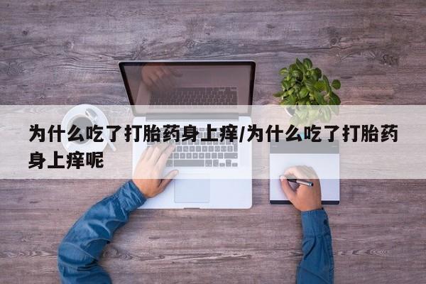 在哪里买流产药包邮为什么吃了打胎药身上痒/为什么吃了打胎药身上痒呢