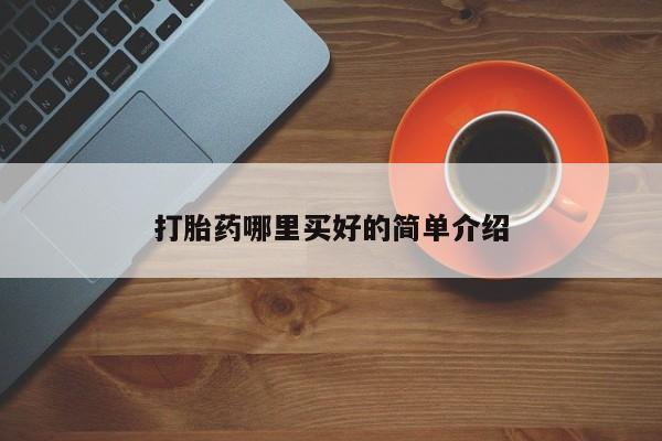 在哪里买流产药包邮打胎药哪里买好的简单介绍