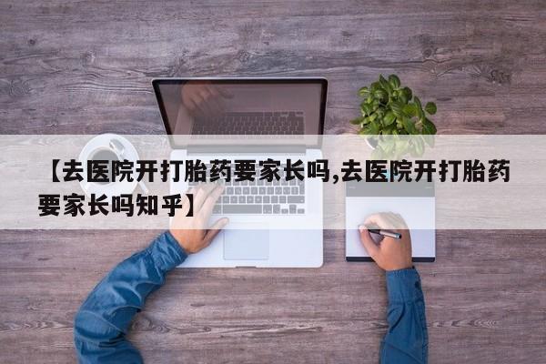 在哪里买流产药包邮【去医院开打胎药要家长吗,去医院开打胎药要家长吗知乎】