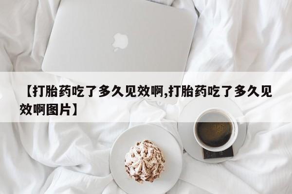 在哪里买流产药包邮【打胎药吃了多久见效啊,打胎药吃了多久见效啊图片】