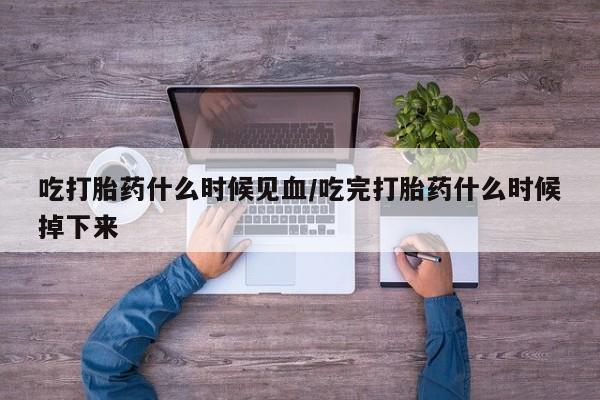 在哪里买流产药包邮吃打胎药什么时候见血/吃完打胎药什么时候掉下来
