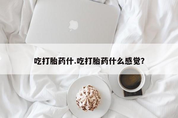 在哪里买流产药包邮吃打胎药什.吃打胎药什么感觉？