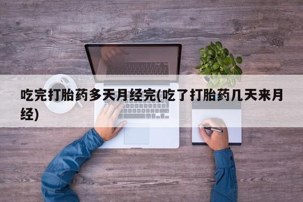 在哪里买流产药包邮吃完打胎药多天月经完(吃了打胎药几天来月经)