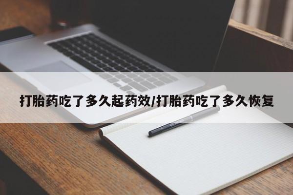 在哪里买流产药包邮打胎药吃了多久起药效/打胎药吃了多久恢复