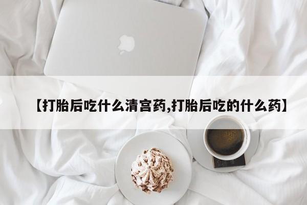在哪里买流产药包邮【打胎后吃什么清宫药,打胎后吃的什么药】