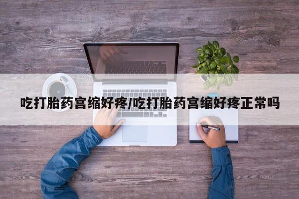 在哪里买流产药包邮吃打胎药宫缩好疼/吃打胎药宫缩好疼正常吗