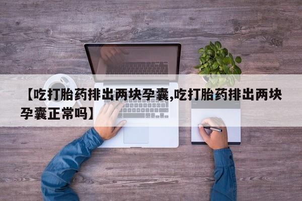 在哪里买流产药包邮【吃打胎药排出两块孕囊,吃打胎药排出两块孕囊正常吗】