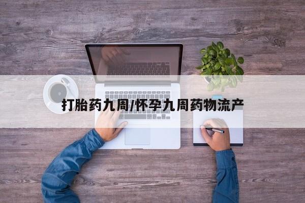 在哪里买流产药包邮打胎药九周/怀孕九周药物流产