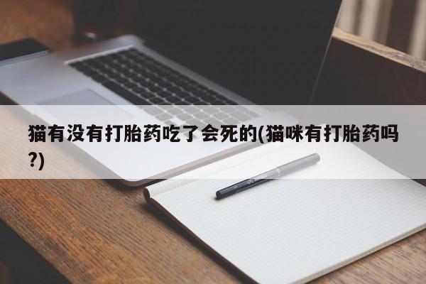 在哪里买流产药包邮猫有没有打胎药吃了会死的(猫咪有打胎药吗?)