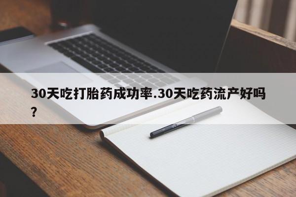 在哪里买流产药包邮30天吃打胎药成功率.30天吃药流产好吗？