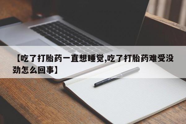 在哪里买流产药包邮【吃了打胎药一直想睡觉,吃了打胎药难受没劲怎么回事】