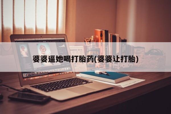 在哪里买流产药包邮婆婆逼她喝打胎药(婆婆让打胎)