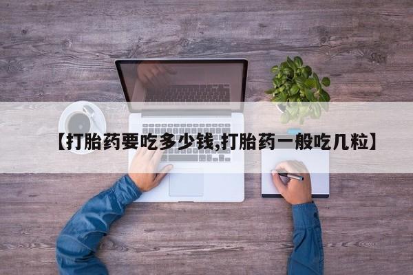 在哪里买流产药包邮【打胎药要吃多少钱,打胎药一般吃几粒】