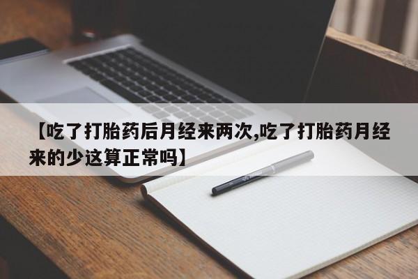 在哪里买流产药包邮【吃了打胎药后月经来两次,吃了打胎药月经来的少这算正常吗】