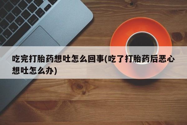 在哪里买流产药包邮吃完打胎药想吐怎么回事(吃了打胎药后恶心想吐怎么办)