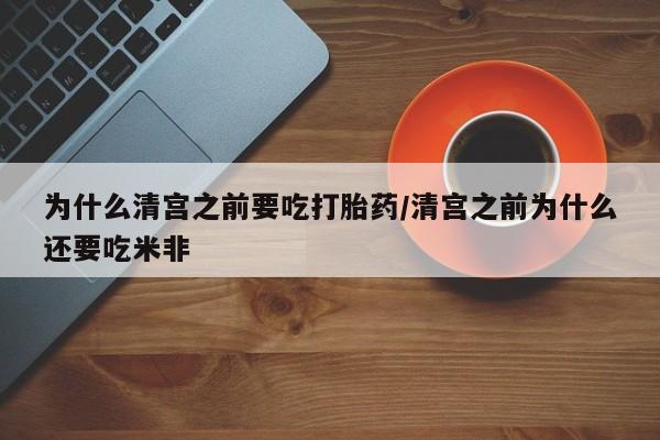 在哪里买流产药包邮为什么清宫之前要吃打胎药/清宫之前为什么还要吃米非