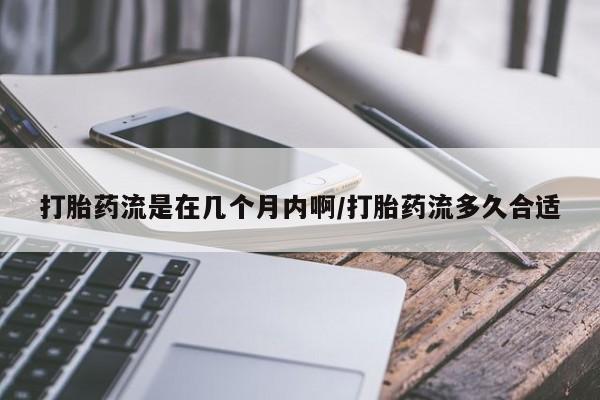 在哪里买流产药包邮打胎药流是在几个月内啊/打胎药流多久合适