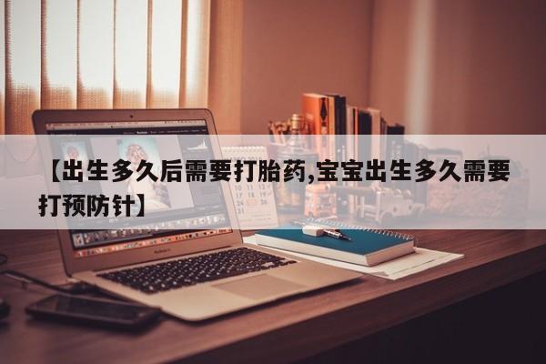 在哪里买流产药包邮【出生多久后需要打胎药,宝宝出生多久需要打预防针】