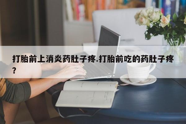 在哪里买流产药包邮打胎前上消炎药肚子疼.打胎前吃的药肚子疼？