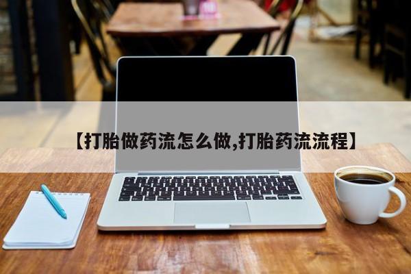 在哪里买流产药包邮【打胎做药流怎么做,打胎药流流程】