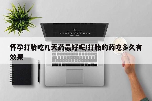 在哪里买流产药包邮怀孕打胎吃几天药最好呢/打胎的药吃多久有效果