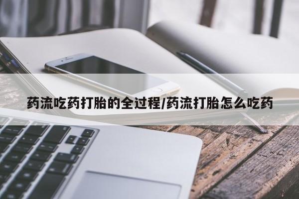 在哪里买流产药包邮药流吃药打胎的全过程/药流打胎怎么吃药