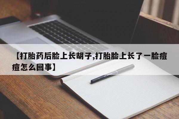 在哪里买流产药包邮【打胎药后脸上长胡子,打胎脸上长了一脸痘痘怎么回事】