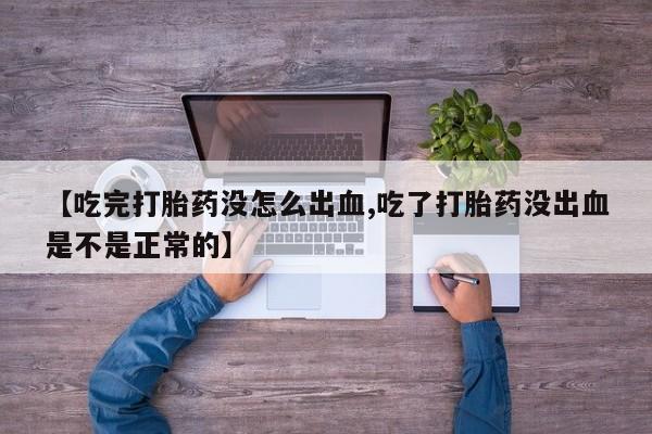 在哪里买流产药包邮【吃完打胎药没怎么出血,吃了打胎药没出血是不是正常的】