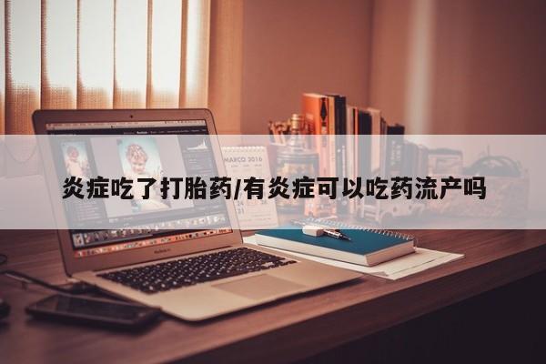 在哪里买流产药包邮炎症吃了打胎药/有炎症可以吃药流产吗