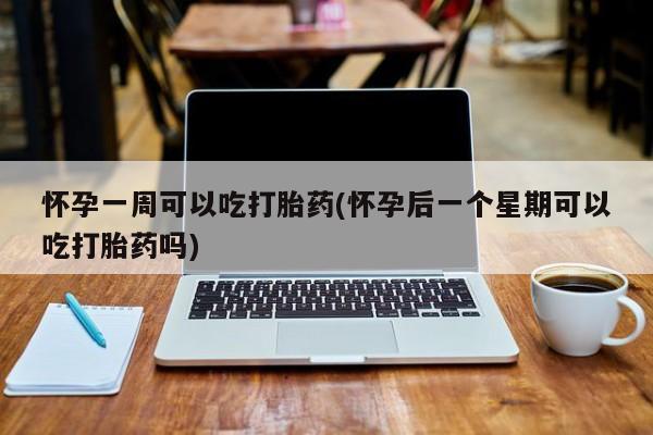 在哪里买流产药包邮怀孕一周可以吃打胎药(怀孕后一个星期可以吃打胎药吗)