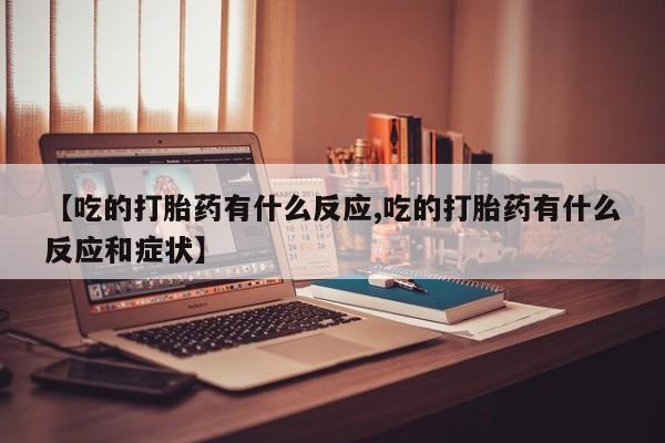 在哪里买流产药包邮【吃的打胎药有什么反应,吃的打胎药有什么反应和症状】