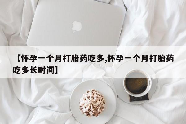在哪里买流产药包邮【怀孕一个月打胎药吃多,怀孕一个月打胎药吃多长时间】