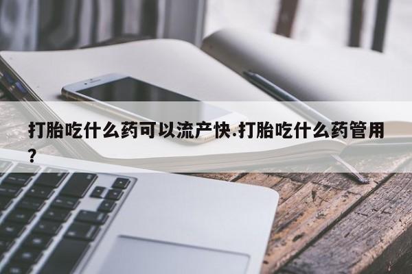 在哪里买流产药包邮打胎吃什么药可以流产快.打胎吃什么药管用？