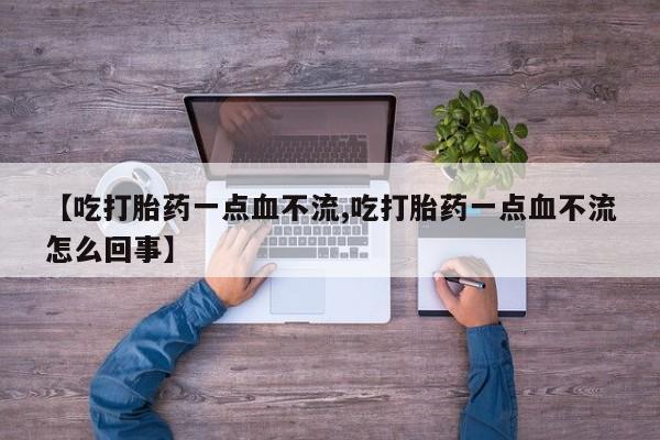 在哪里买流产药包邮【吃打胎药一点血不流,吃打胎药一点血不流怎么回事】