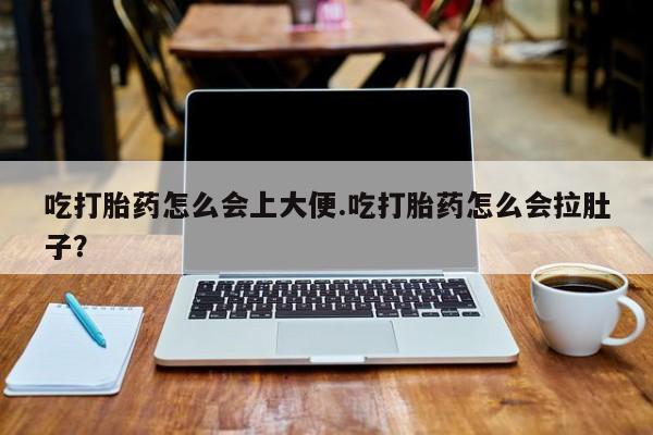 在哪里买流产药包邮吃打胎药怎么会上大便.吃打胎药怎么会拉肚子？