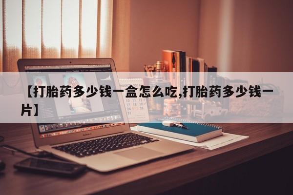 在哪里买流产药包邮【打胎药多少钱一盒怎么吃,打胎药多少钱一片】
