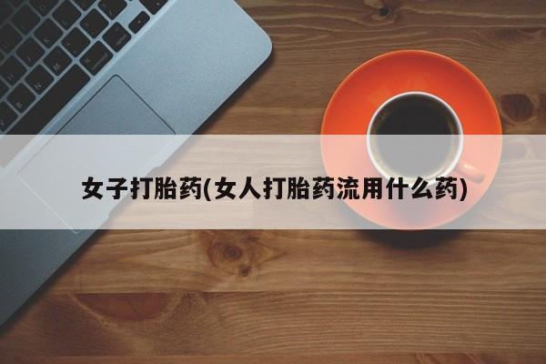 在哪里买流产药包邮女子打胎药(女人打胎药流用什么药)