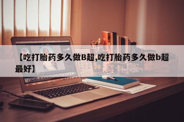 在哪里买流产药包邮【吃打胎药多久做B超,吃打胎药多久做b超最好】