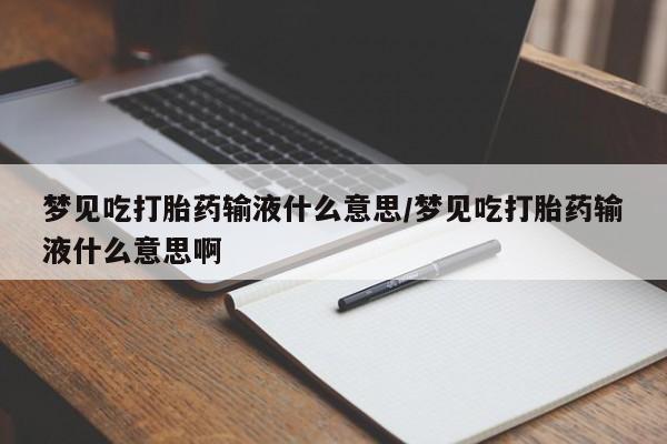在哪里买流产药包邮梦见吃打胎药输液什么意思/梦见吃打胎药输液什么意思啊