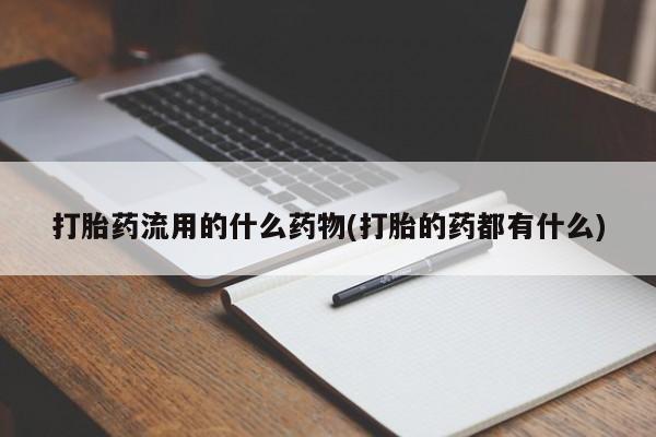在哪里买流产药包邮打胎药流用的什么药物(打胎的药都有什么)